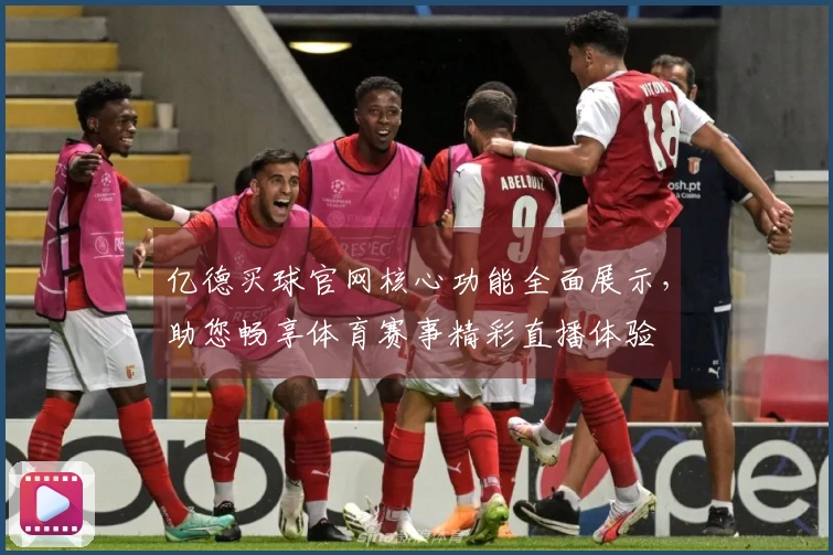 亿德买球官网核心功能全面展示，助您畅享体育赛事精彩直播体验