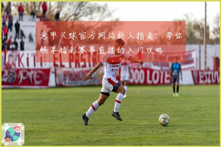 意甲买球官方网站新人指南：带你畅享精彩赛事直播的入门攻略