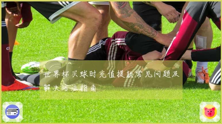 世界杯买球时充值提款常见问题及解决方法指南