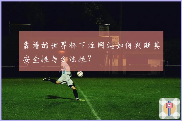 靠谱的世界杯下注网站如何判断其安全性与合法性？