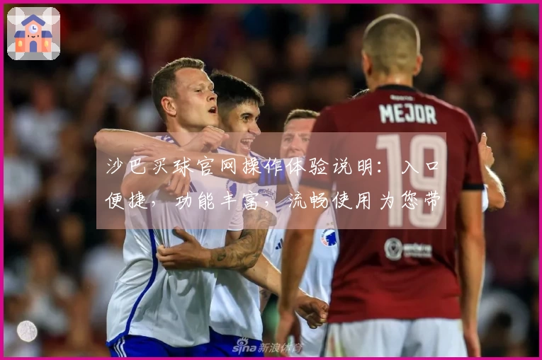 沙巴买球官网操作体验说明：入口便捷，功能丰富，流畅使用为您带来便捷体育观看。