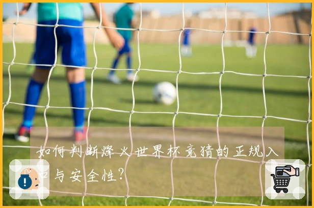 如何判断烽火世界杯竞猜的正规入口与安全性？