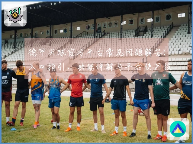 德甲买球官方平台常见问题解答：入口指引、功能详解与平台使用技巧