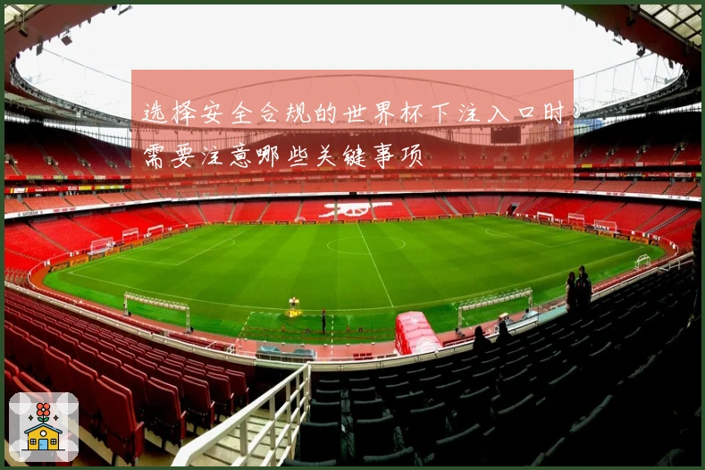 选择安全合规的世界杯下注入口时需要注意哪些关键事项
