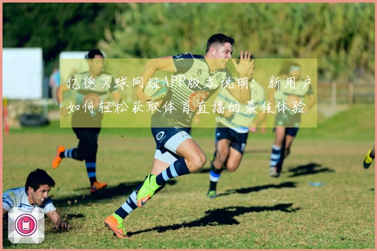 亿德买球网址APP版本说明：新用户如何轻松获取体育直播的最佳体验