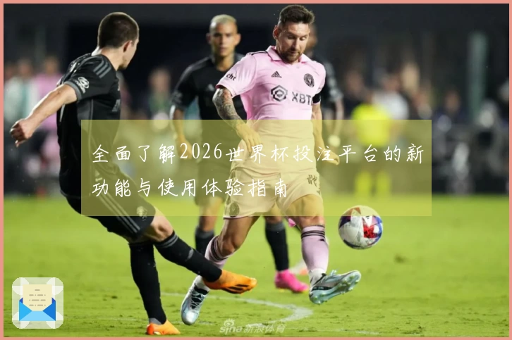 全面了解2026世界杯投注平台的新功能与使用体验指南