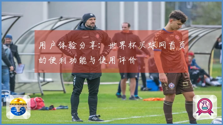 用户体验分享：世界杯买球网首页的便利功能与使用评价