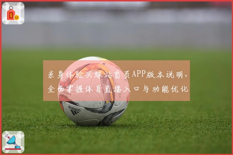 亲身体验买球站首页APP版本说明，全面掌握体育直播入口与功能优化。