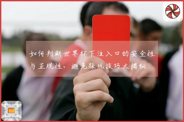 如何判断世界杯下注入口的安全性与正规性，避免踩坑技巧大揭秘