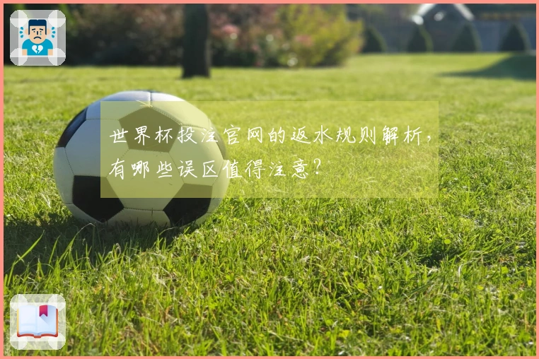 世界杯投注官网的返水规则解析，有哪些误区值得注意？