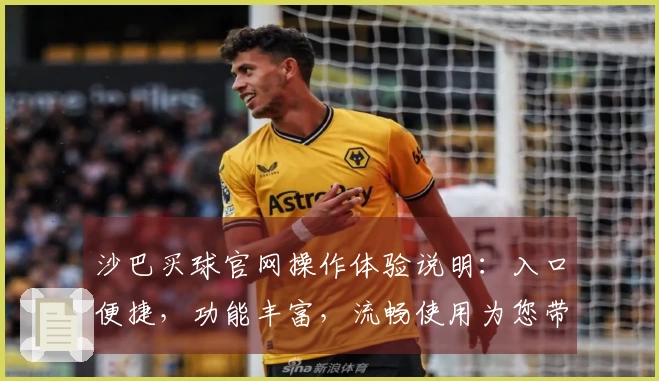 沙巴买球官网操作体验说明：入口便捷，功能丰富，流畅使用为您带来便捷体育观看。