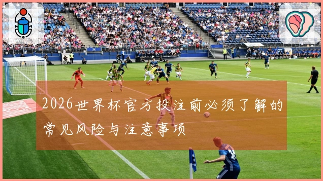 2026世界杯官方投注前必须了解的常见风险与注意事项