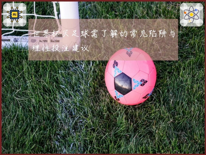世界杯买足球需了解的常见陷阱与理性投注建议