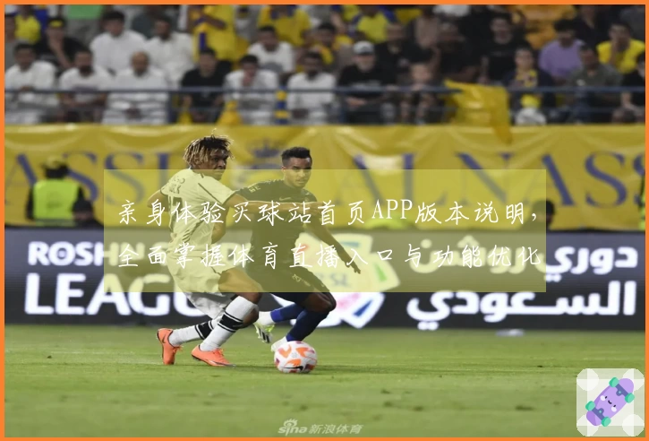 亲身体验买球站首页APP版本说明，全面掌握体育直播入口与功能优化。