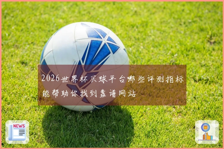 2026世界杯买球平台哪些评测指标能帮助你找到靠谱网站