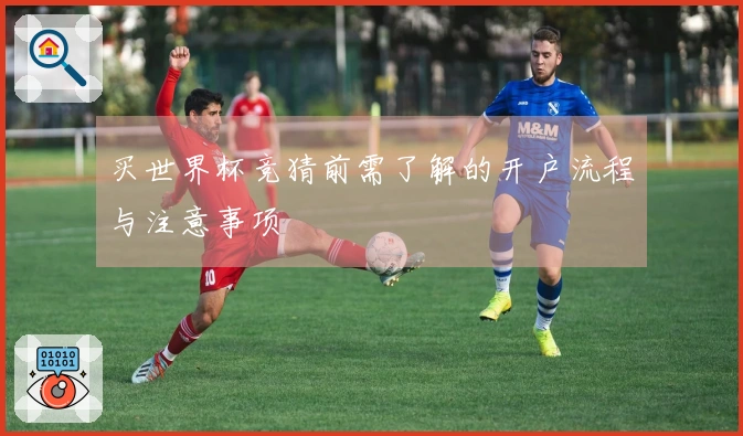 买世界杯竞猜前需了解的开户流程与注意事项