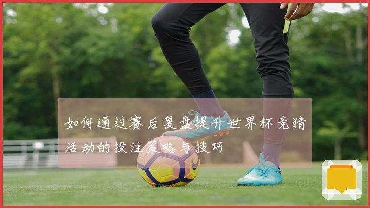 如何通过赛后复盘提升世界杯竞猜活动的投注策略与技巧