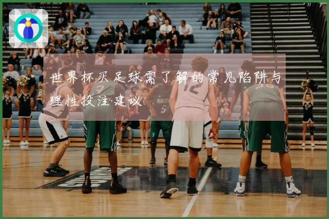 世界杯买足球需了解的常见陷阱与理性投注建议