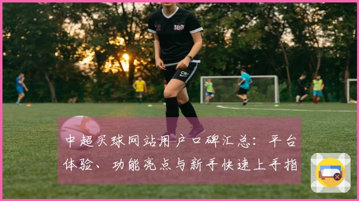 中超买球网站用户口碑汇总：平台体验、功能亮点与新手快速上手指南