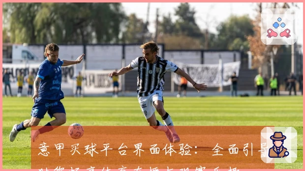 意甲买球平台界面体验：全面引导助您畅享体育直播与观赛乐趣