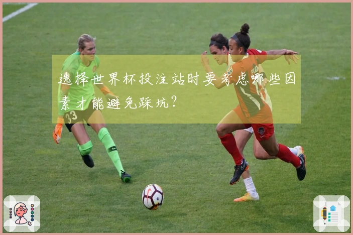 选择世界杯投注站时要考虑哪些因素才能避免踩坑？