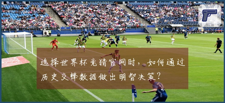 选择世界杯竞猜官网时，如何通过历史交锋数据做出明智决策？