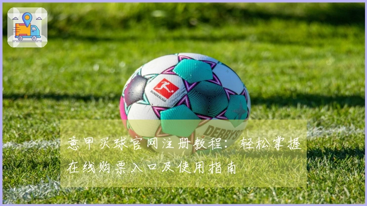 意甲买球官网注册教程：轻松掌握在线购票入口及使用指南